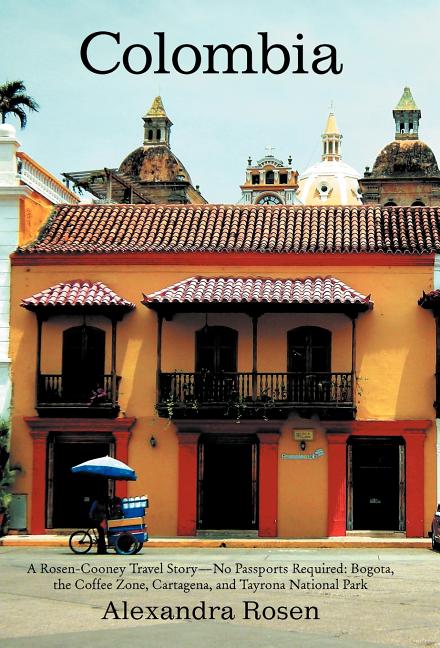 Colombia: A Rosen-Cooney Travel Story-No Passports Required: Bogota, the Coffee Zone, Cartagena, and Tayrona National Park