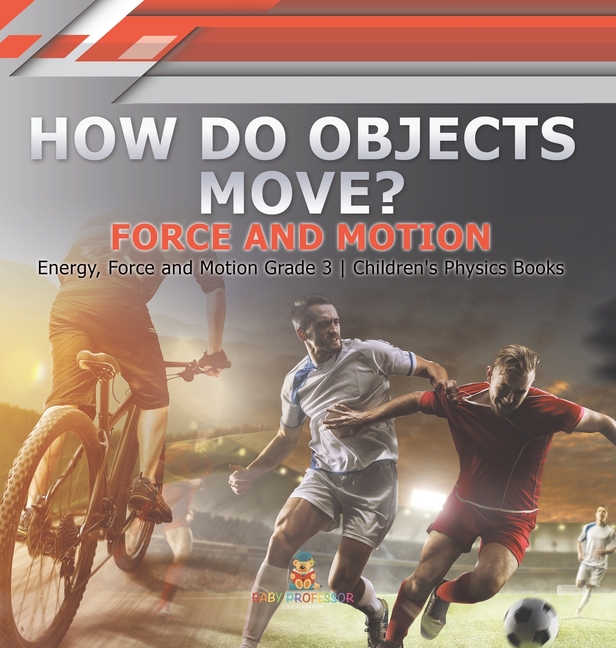 How Do Objects Move? Force and Motion Energy, Force and Motion Grade 3 Children's Physics Books