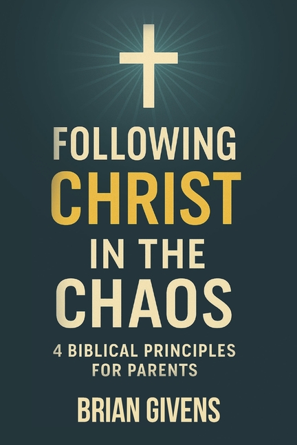 Following Christ in the Chaos: 4 Biblical Principles for Parents