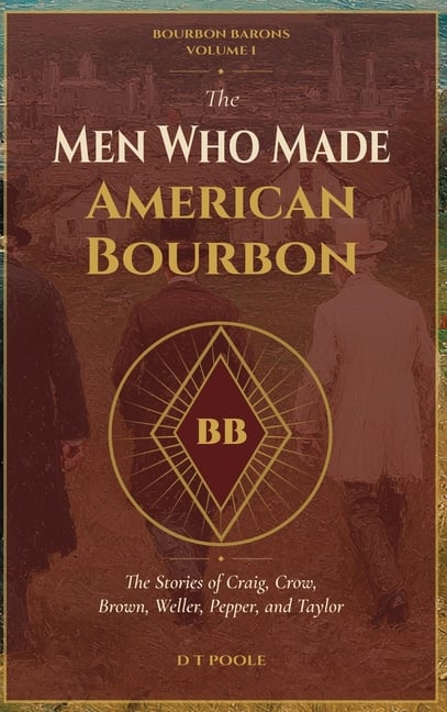 The Men Who Made American Bourbon: The Stories of Craig, Crow, Brown, Weller, Pepper, and Taylor