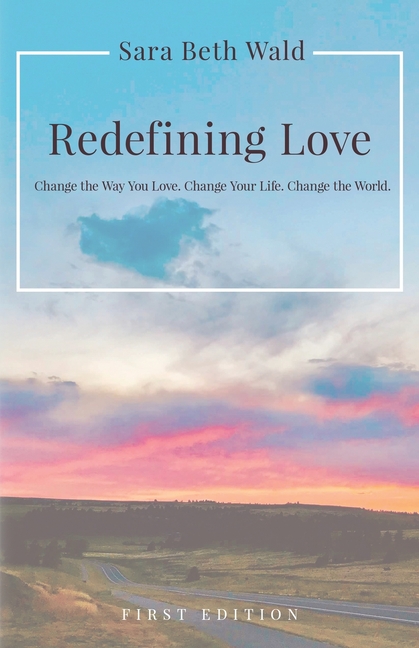 Redefining Love: Change the Way You Love. Change Your Life. Change the World.