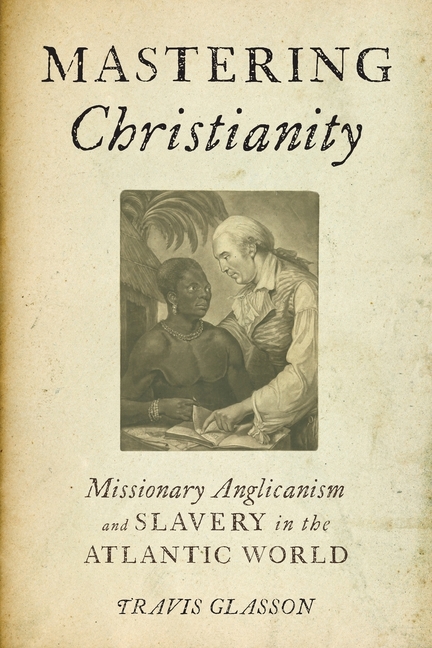 Mastering Christianity: Missionary Anglicanism and Slavery in the Atlantic World