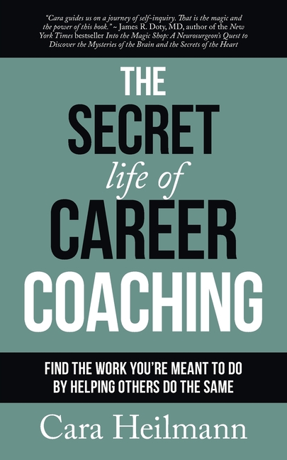 The Secret Life of Career Coaching: Find the Work You're Meant to Do By Helping Others Do the Same