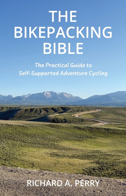 The Bikepacking Bible: The Practical Guide to Self-Supported Adventure Cycling