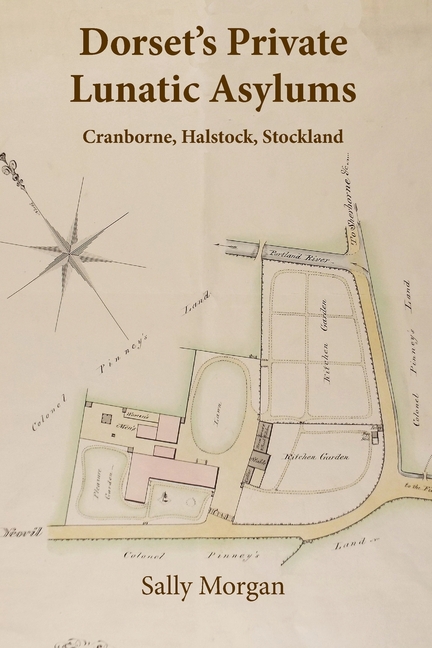 Dorset's Private Lunatic Asylums: Cranborne, Halstock, Stockland, and the foundation of the county asylum at Forston, 1774-1860