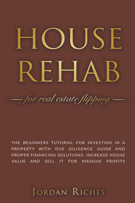 House Rehab for Real Estate Flipping: The Beginners Tutorial for Investing in a Property With Due Diligence Guide and Proper Financing Solutions, Incr