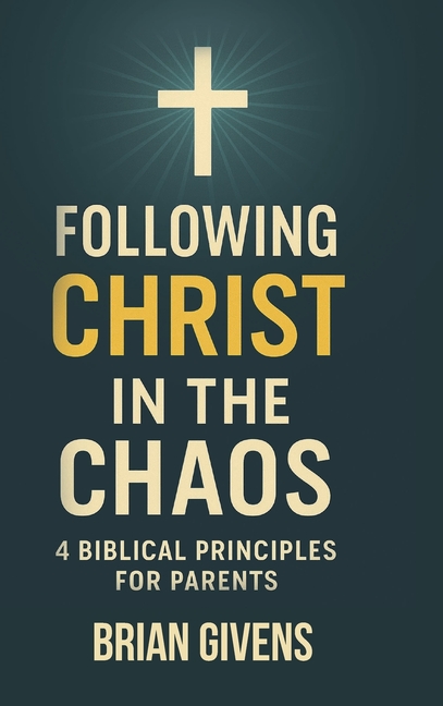Following Christ in the Chaos: 4 Biblical Principles for Parents