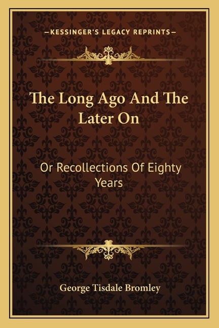 The Long Ago And The Later On: Or Recollections Of Eighty Years