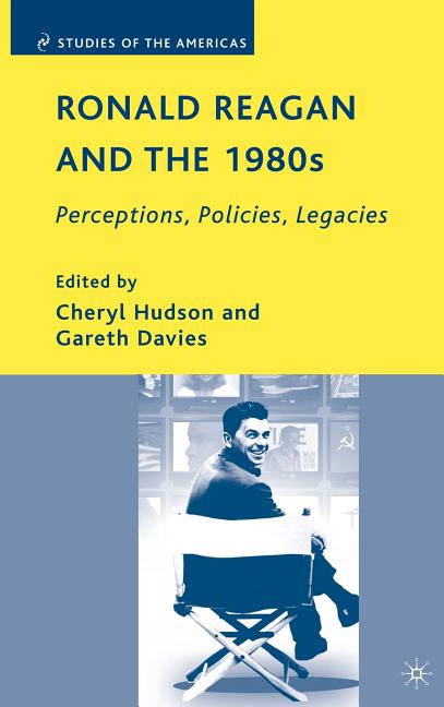 Ronald Reagan and the 1980s: Perceptions, Policies, Legacies