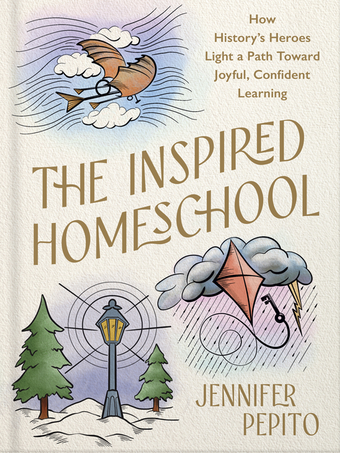 The Inspired Homeschool: How History's Heroes Light a Path Toward Joyful, Confident Learning