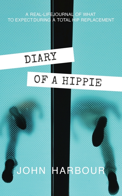 Diary of a Hippie: A Real-Life Journal of What to Expect During a Total Hip Replacement