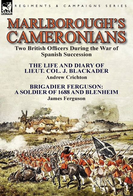 Marlborough's Cameronians: Two British Officers During the War of Spanish Succession-The Life and Diary of Lieut. Col. J. Blackader by Andrew Crichton