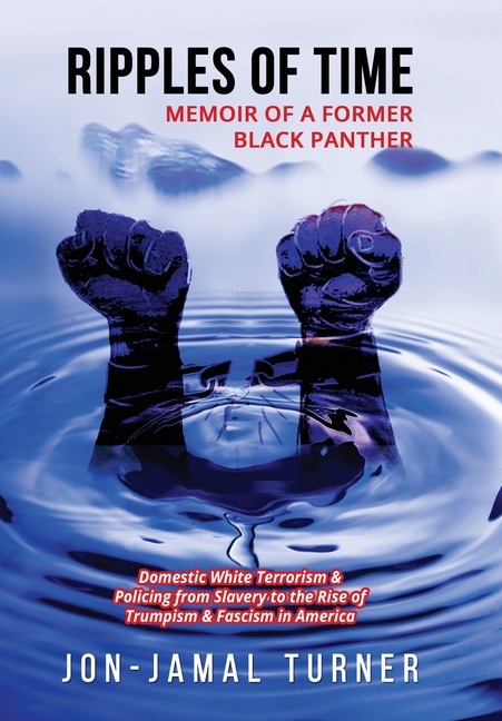 Ripples of Time: Memoir of a Former Black Panther: How Domestic White Terrorism and Policing Has Demonized Dehumanized; Desecrated BLACK BODIES: Domes