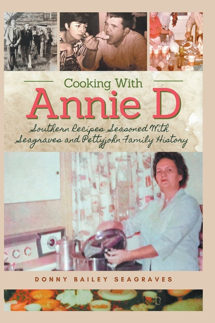 Cooking With Annie D: Southern Recipes Seasoned With Seagraves and Pettyjohn Family History