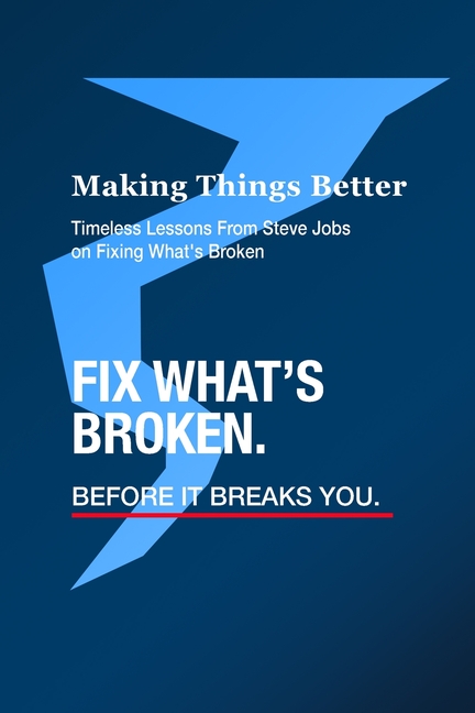 Making Things Better - Timeless Lessons from Steve Jobs on Fixing What's Broken