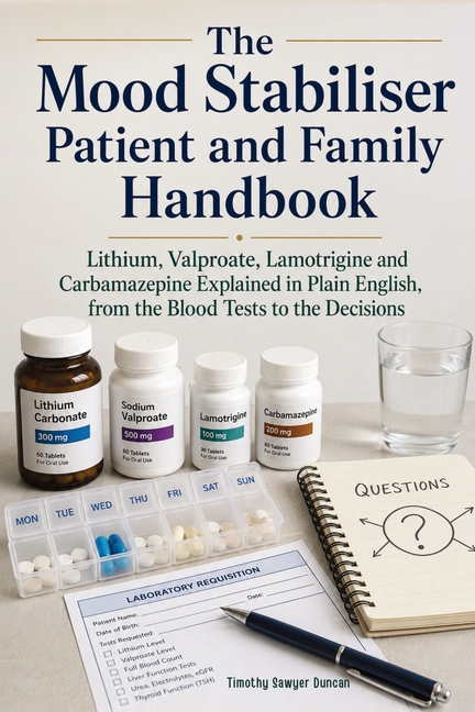 The Mood Stabiliser Patient and Family Handbook: Lithium, Valproate, Lamotrigine and Carbamazepine Explained in Plain English, from the Blood Tests to