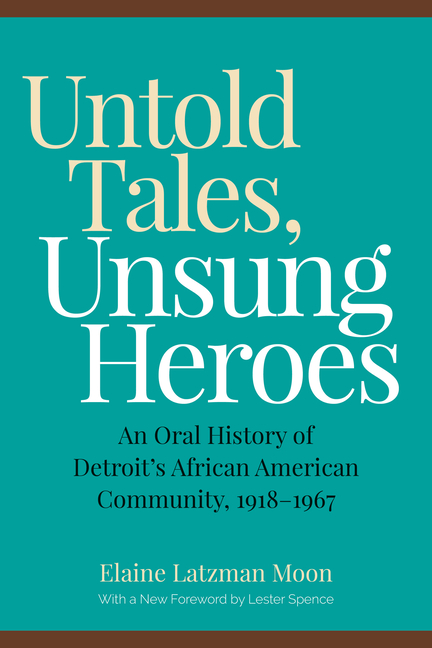 Untold Tales, Unsung Heroes: An Oral History of Detroit's African American Community, 1918-1967