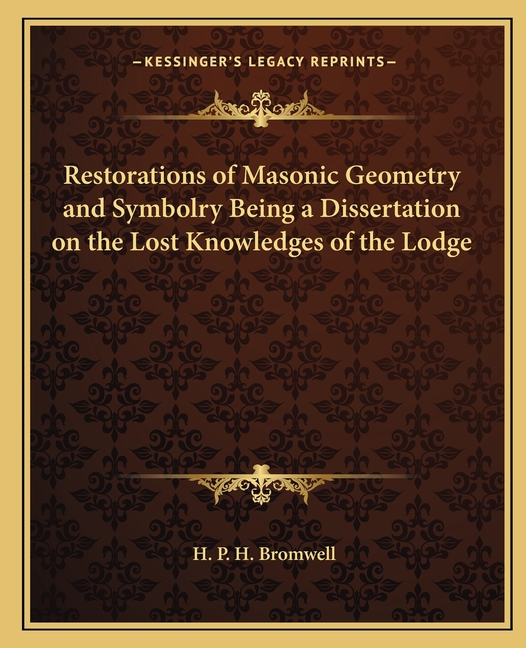 Restorations of Masonic Geometry and Symbolry Being a Dissertation on the Lost Knowledges of the Lodge