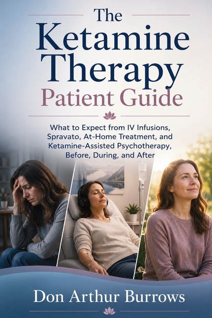 The Ketamine Therapy Patient Guide: What to Expect from IV Infusions, Spravato, At-Home Treatment, and Ketamine-Assisted Psychotherapy, Before, During