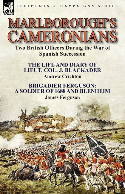 Marlborough's Cameronians: Two British Officers During the War of Spanish Succession-The Life and Diary of Lieut. Col. J. Blackader by Andrew Crichton