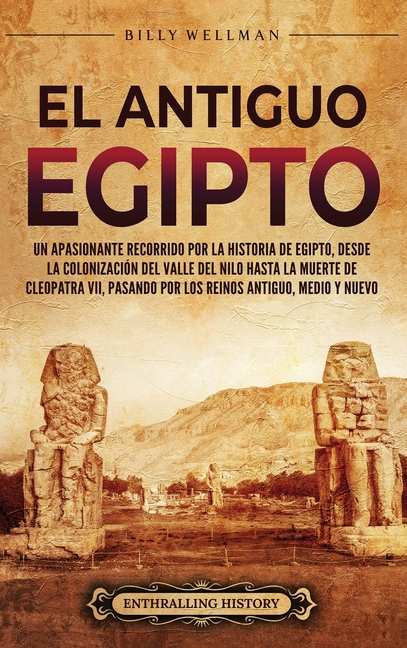 El antiguo Egipto: Un apasionante recorrido por la historia de Egipto, desde la colonización del valle del Nilo hasta la muerte de Cleopatra VII, pasa