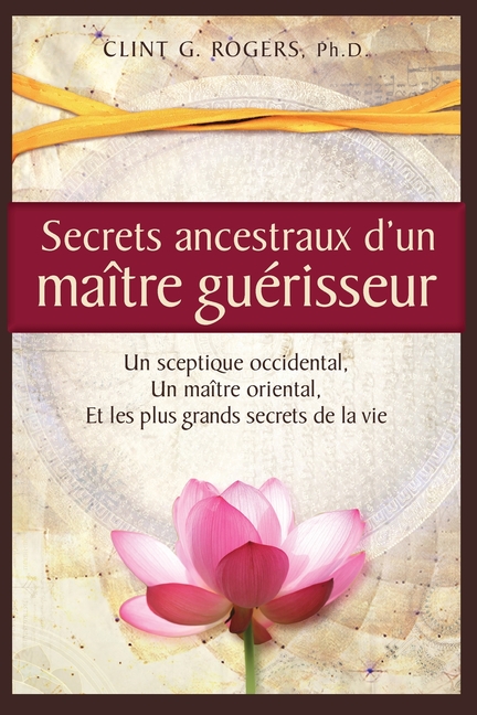 Secrets ancestraux d'un maître guérisseur: Un sceptique occidental, un maître oriental et les plus grands secrets de la vie
