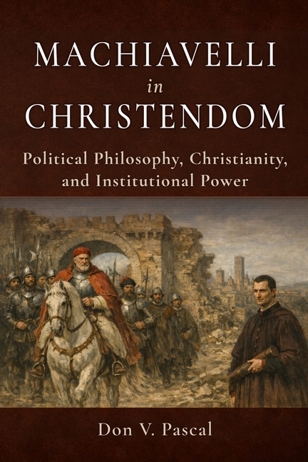 Machiavelli in Christendom: Political Philosophy, Christianity, and Institutional Power