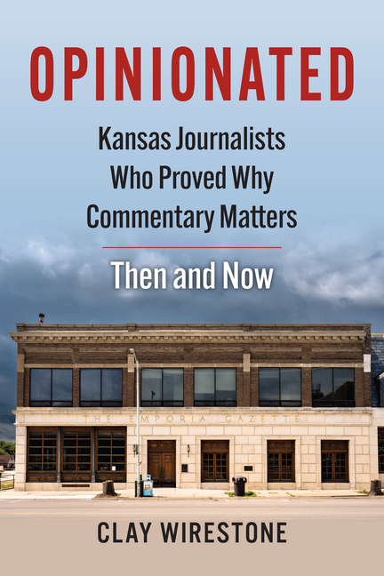 Opinionated: Kansas Journalists Who Proved Why Commentary Matters--Then and Now