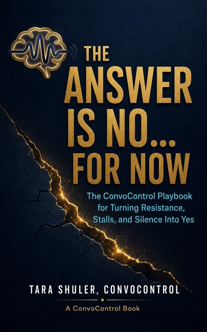 The Answer is No...For Now: The ConvoControl Playbook for Turning Resistance, Stalls, and Silence Into Yes