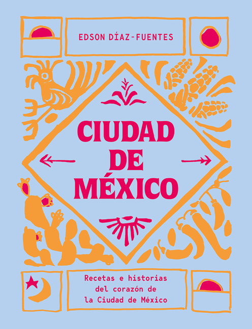 Ciudad de México: Recetas E Historias del Corazón de Ciudad de México