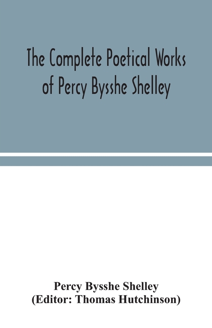 The complete poetical works of Percy Bysshe Shelley, including materials never before printed in any edition of the poems