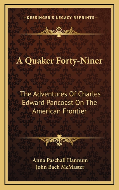 A Quaker Forty-Niner: The Adventures Of Charles Edward Pancoast On The American Frontier