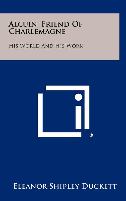 Alcuin, Friend Of Charlemagne: His World And His Work