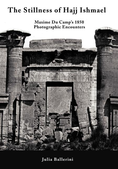 The Stillness of Hajj Ishmael: Maxime Du Camp's 1850 Photographic Encounters