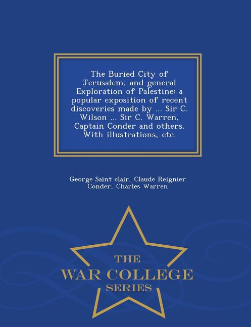 The Buried City of Jerusalem, and General Exploration of Palestine: A Popular Exposition of Recent Discoveries Made by ... Sir C. Wilson ... Sir C. Wa