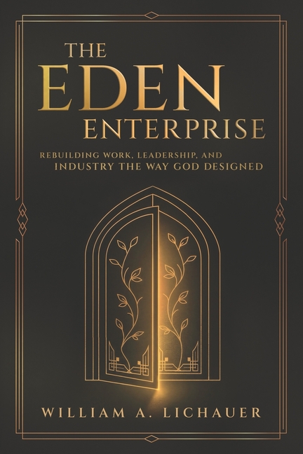 The Eden Enterprise: Rebuilding Work, Leadership, and Industry the Way God Designed