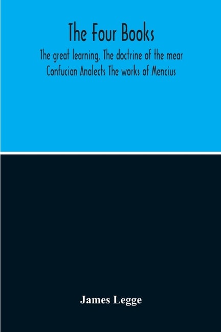 The Four Books: The Great Learning, The Doctrine Of The Mear Confucian Analects The Works Of Mencius