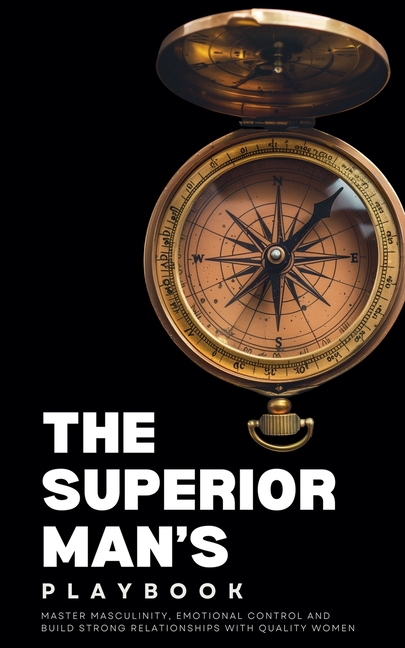 The Superior Man's Playbook: Master Masculinity, Emotional Control, and Build Strong Relationships with Quality Women
