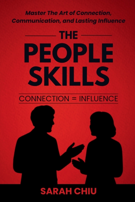 The People Skills: Master the Art of Connection, Communication, and Lasting Influence