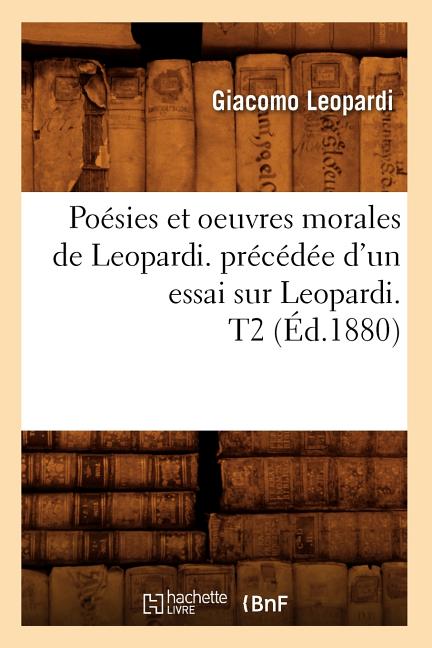 Poésies Et Oeuvres Morales de Leopardi. Précédée d'Un Essai Sur Leopardi. T2 (Éd.1880)