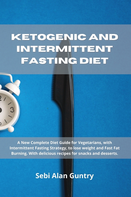 Ketogenic and Intermittent Fasting Diet: A New Complete Diet Guide for Vegetarians, with Intermittent Fasting Strategy, to lose weight and Fast Fat Bu