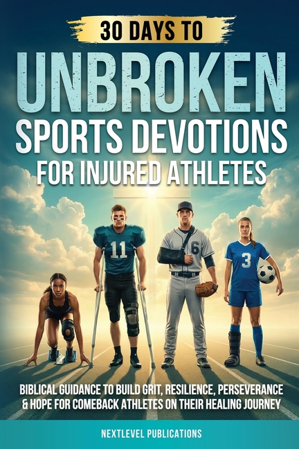 Unbroken: Sports Devotions for Injured Athletes: Biblical Guidance to Build Grit, Resilience, Perseverance & Hope for Comeback Athletes on Their Heali