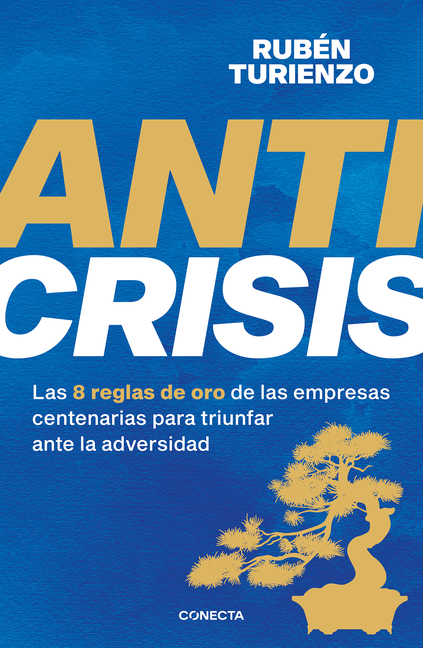 Anticrisis: Las 8 Reglas de Oro de Las Empresas Centenarias Para Triunfar Ante La Adversidad / Anticrisis. Eight Golden Rules from Century-Old Busines