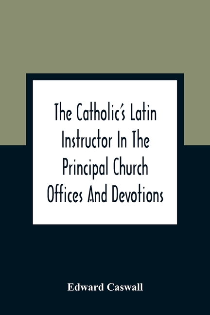 The Catholic'S Latin Instructor In The Principal Church Offices And Devotions; For The Use Of Choirs, Convents, And Mission Schools And For Self-Teach