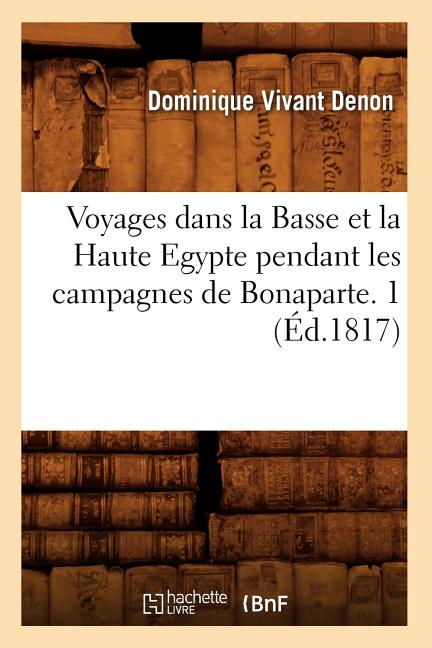 Voyages dans la Basse et la Haute Egypte pendant les campagnes de Bonaparte. 1 (Éd.1817)