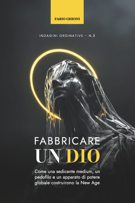 Fabbricare un Dio: Come una sedicente medium, un pedofilo e un apparato di potere globale costruirono la New Age