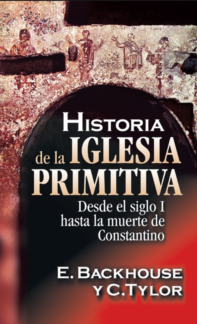 Historia de la Iglesia Primitiva: Desde El Siglo I Hasta La Muerte de Constantino