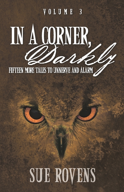 In a Corner, Darkly: Volume 3: Fifteen More Tales to Unnerve and Alarm
