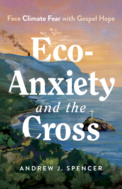 Eco-Anxiety and the Cross: Face Climate Fear with Gospel Hope