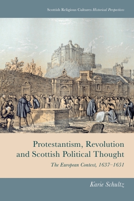 Protestantism, Revolution and Scottish Political Thought: The European Context, 1637-1651